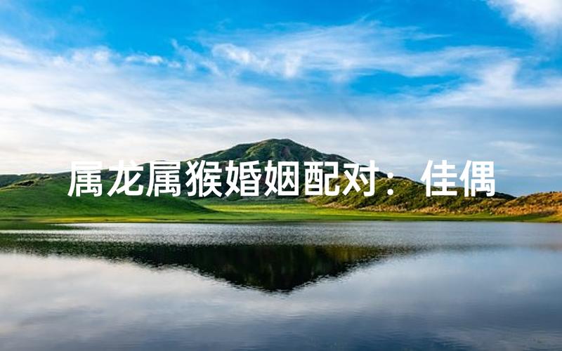 属龙男和属猴女在一起会否是佳偶天成？
