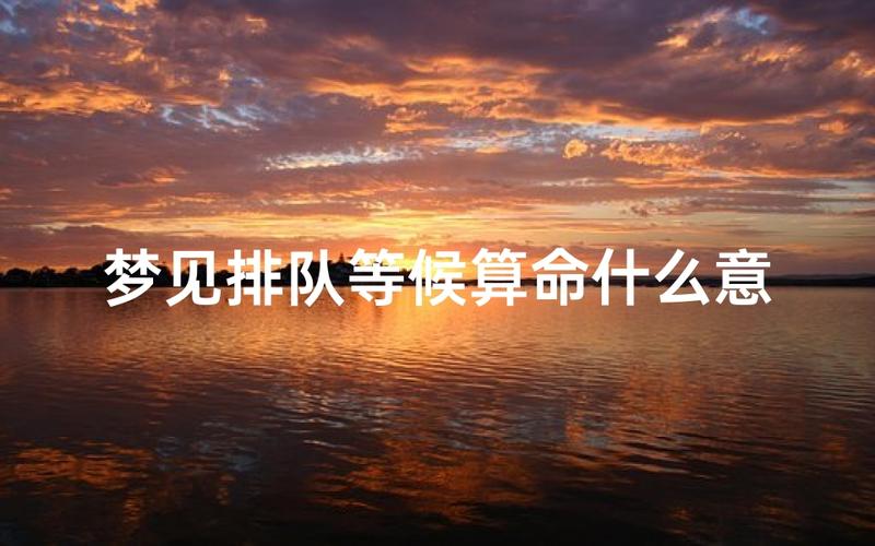 梦见自己排队是什么预兆？排队预示着什么含义？