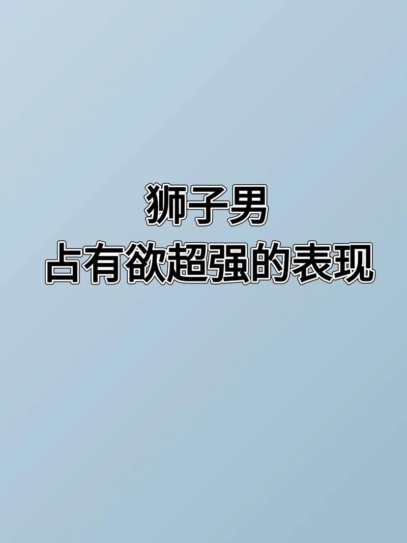 狮子座男生为什么占有欲那么强，具体表现在哪些方面？