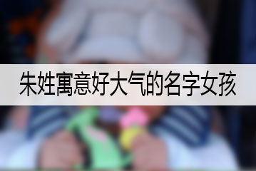 寓意美良好的朱姓女孩名字